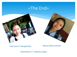 =The End=
Liezl Joyce V. Mangalindan Allyssa Ashley Carreon
Submitted to : T. Maileen Lingad
 