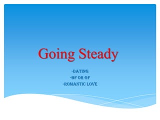 Going Steady
-Dating
-Bf or Gf
-Romantic Love
 