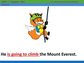 He is going to climb the Mount Everest.
I.E.P «Nuestra Señora de Guadalupe»UNIT – 7 English - 2ND
Going to
 