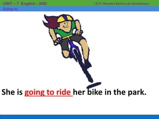 She is going to ride her bike in the park.
I.E.P «Nuestra Señora de Guadalupe»UNIT – 7 English - 2ND
Going to
 