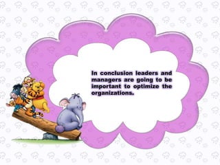 In conclusion leaders and
managers are going to be
important to optimize the
organizations.
 