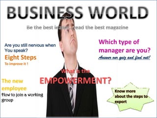 Are you still nervous when
You speak?
Eight Steps
To improve it !
What is the
EMPOWERMENT?
Know more
about the steps to
export
Which type of
manager are you?
Answer our quiz and find out!
The new
employee
How to join a working
group
 