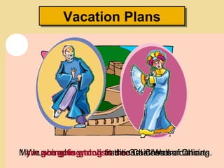 Vacation PlansVacation Plans
My husband is going to see Chinese martial arts.We are going to visit the Great Wall of China.I am going to watch traditional Chinese dancing.
 