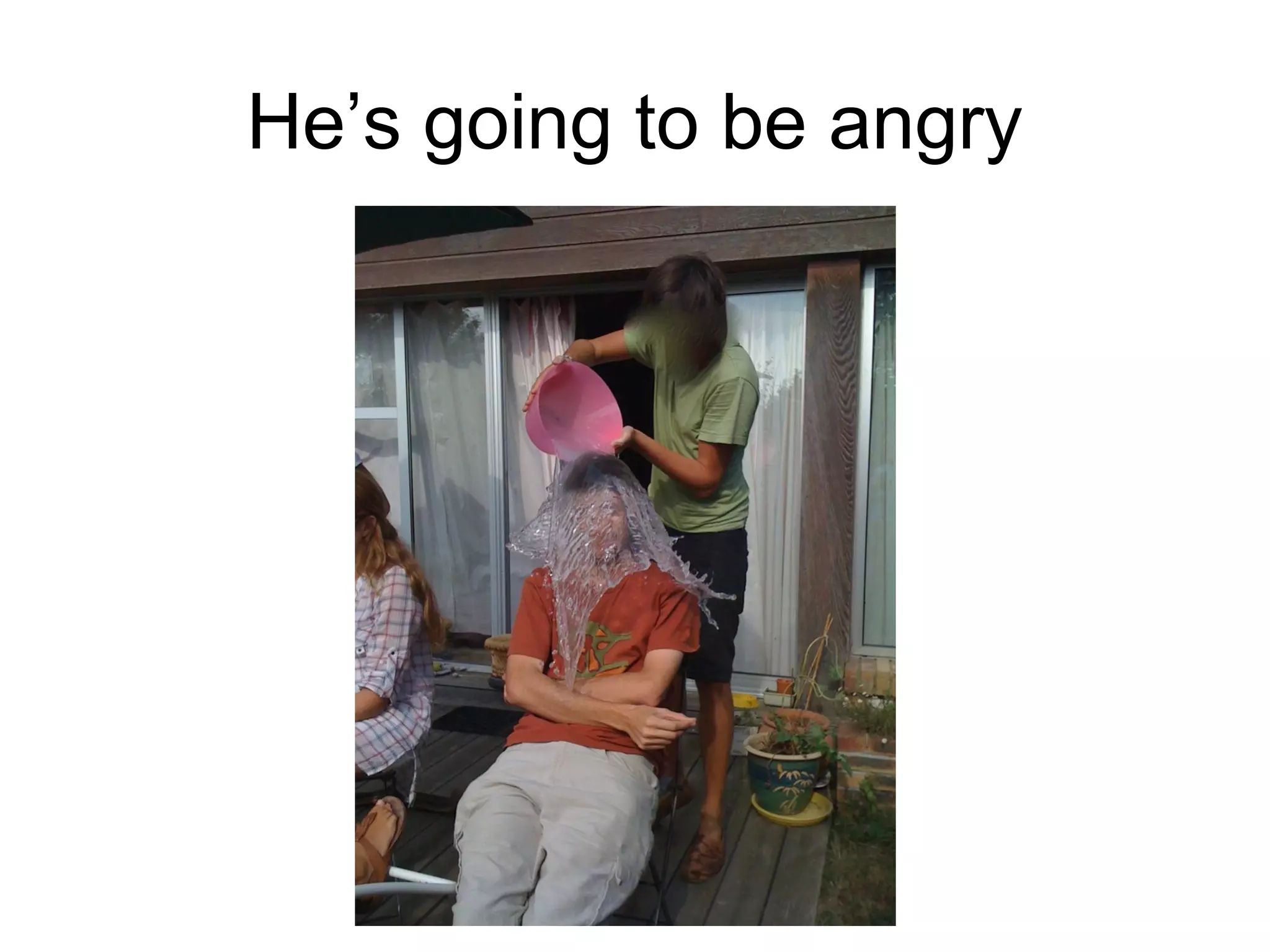 He’s going to be angry

 