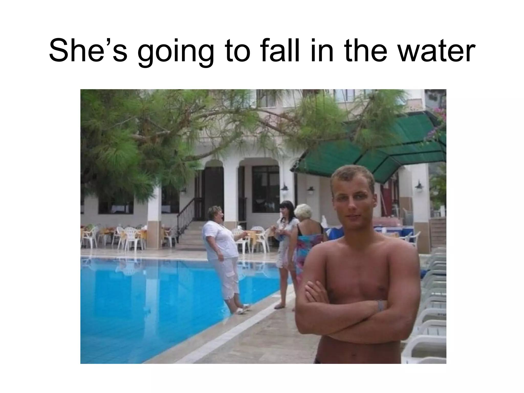 She’s going to fall in the water

 