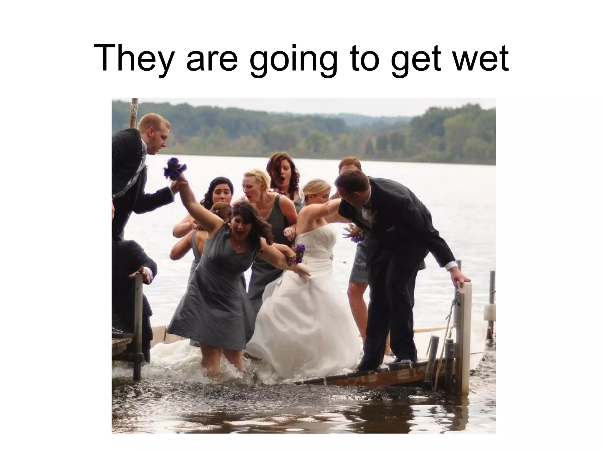 They are going to get wet

 