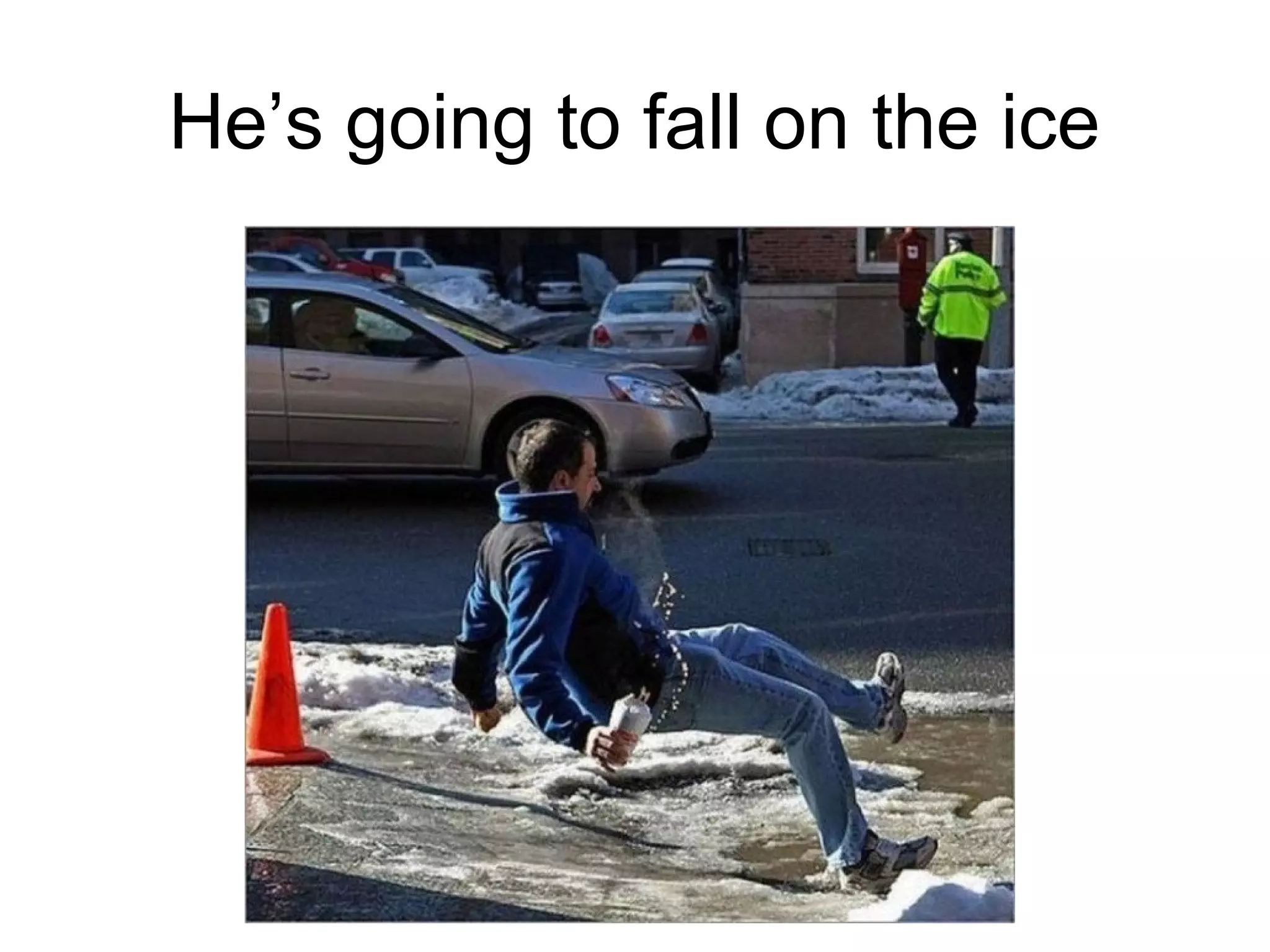 He’s going to fall on the ice

 