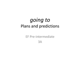 going to
Plans and predictions
EF Pre-intermediate
3A
 