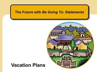 The Future with Be Going To: Statements
Vacation Plans
 