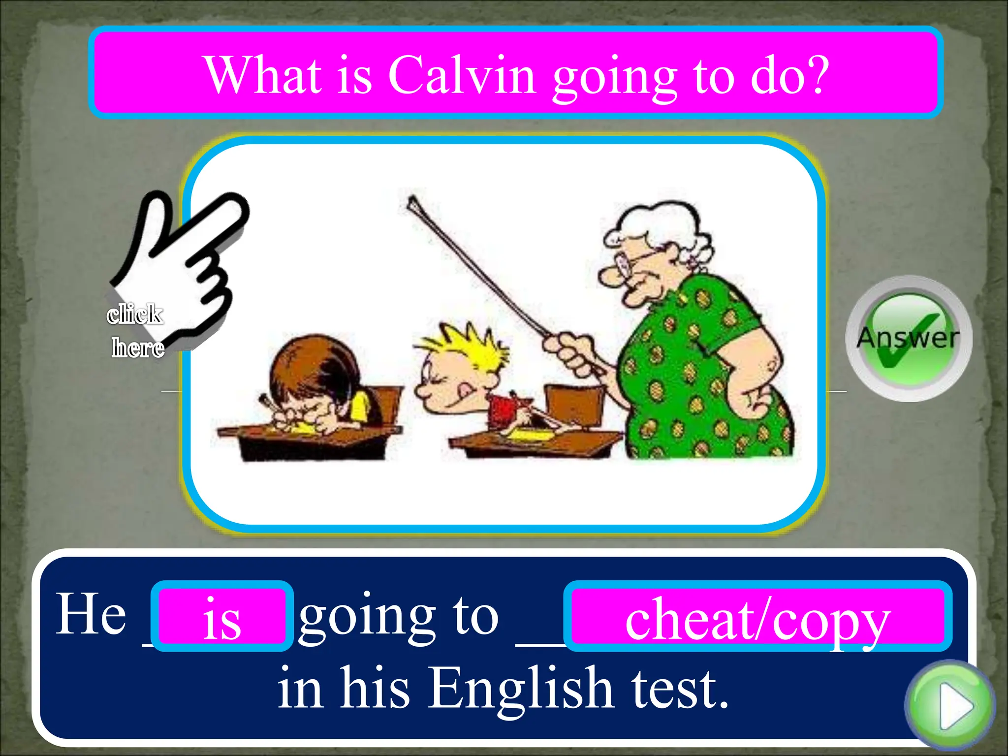 He ____ going to __________
in his English test.
is cheat/copy
What is Calvin going to do?
 