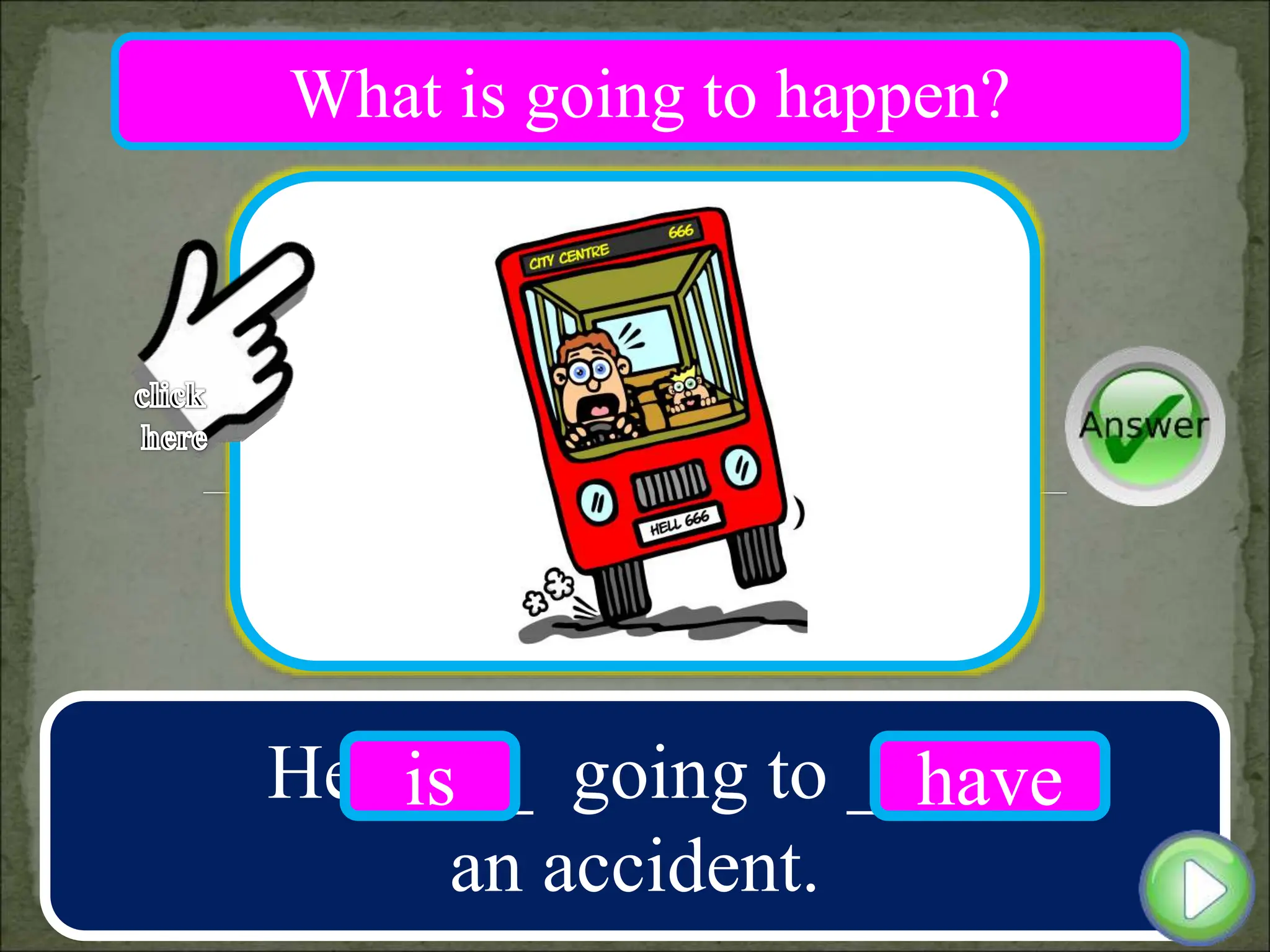 He ____ going to ____
an accident.
is have
What is going to happen?
 
