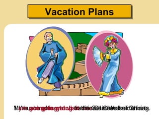 Vacation PlansVacation Plans
My husband is going to see Chinese martial arts.We are going to visit the Great Wall of China.I am going to watch traditional Chinese dancing.
 