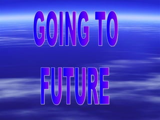 GOING TO FUTURE 
