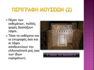  Πέραν των
εκθεμάτων, πολλές
φορές δεσπόζουν
τάφοι.
 Τόσο τα εκθέματα και
οι επιγραφές όσο και
οι τάφοι
αποδεικνύουν την
ελληνικότητά μας (και
των ίδιων
ευρημάτων).
 