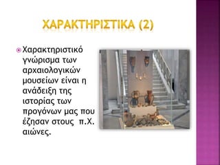  Χαρακτηριστικό
γνώρισμα των
αρχαιολογικών
μουσείων είναι η
ανάδειξη της
ιστορίας των
προγόνων μας που
έζησαν στους π.Χ.
αιώνες.
 