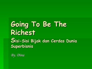 Going To Be The Richest S isi-Sisi Bijak dan Cerdas Dunia Superbisnis By. Dina 