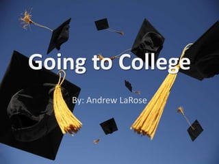 Going to College By: Andrew LaRose 