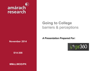 Going to College barriers & perceptions 
A Presentation Prepared For: 
November 2014 
S14-308 
MMcL/MOD/PK  