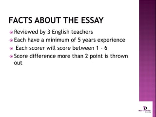  Reviewed

by 3 English teachers
 Each have a minimum of 5 years experience
 Each scorer will score between 1 – 6
 Score difference more than 2 point is thrown
out

 