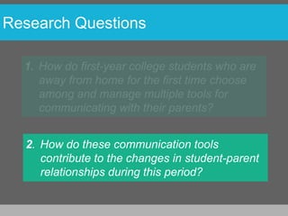 Research Questions




  2. How do these communication tools
     contribute to the changes in student-parent
     relationships during this period?
 