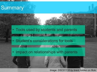 Summary



   • Tools used by students and parents

   • Student’s considerations for tools

   • Impact on relationships with parents



                         Image: DSC01116 by brent.holden on flickr
 