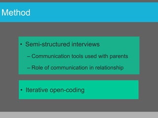 Method


   • Semi-structured interviews
     – Communication tools used with parents

     – Role of communication in relationship



   • Iterative open-coding
 