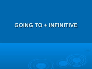 GOING TO + INFINITIVE
 