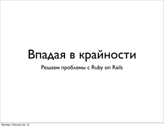 Впадая в крайности
                           Решаем проблемы с Ruby on Rails




                          http://www.slideshare.net/sergeymoiseev/going-to-extreme


Monday, February 25, 13
 