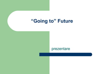 “ Going to” Future prezentare 