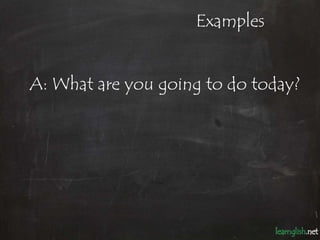 Examples


A: What are you going to do today?
 