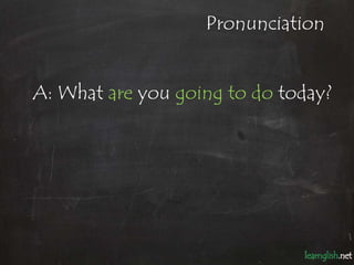 Pronunciation


A: What are you going to do today?
 
