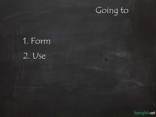 Going to


1. Form
2. Use
 