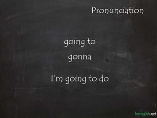 Pronunciation


   going to
    gonna

I’m going to do
 