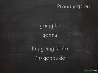 Pronunciation


   going to
    gonna

I’m going to do
 I’m gonna do
 