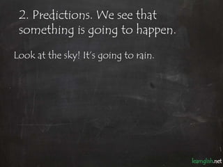 2. Predictions. We see that
 something is going to happen.

Look at the sky! It’s going to rain.
 