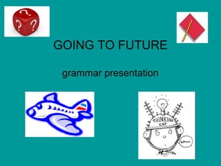 GOING TO FUTURE
grammar presentation
 