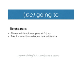 (be) going to
• Planes e intenciones para el futuro.
• Predicciones basadas en una evidencia.
agendadeingles.wordpress.com
Se usa para:
 