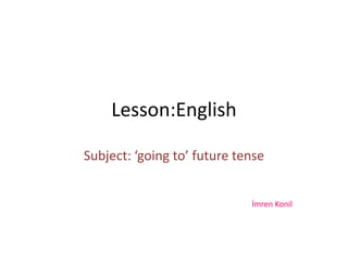Lesson:English

Subject: ‘going to’ future tense


                             İmren Konil
 