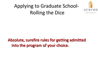 Applying to Graduate School-   Rolling the Dice <ul><li>Absolute, surefire rules for getting admitted  into the program of...