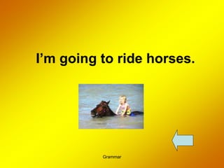 Grammar
I’m going to ride horses.
 