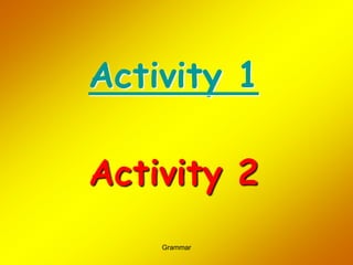 Grammar
Activity 1
Activity 2
 