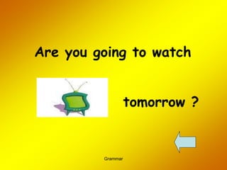 Grammar
Are you going to watch
tomorrow ?
 