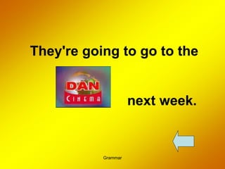 Grammar
They're going to go to the
next week.
 