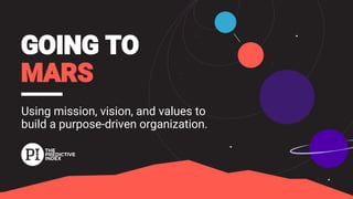 Using mission, vision, and values to
build a purpose-driven organization.
 
