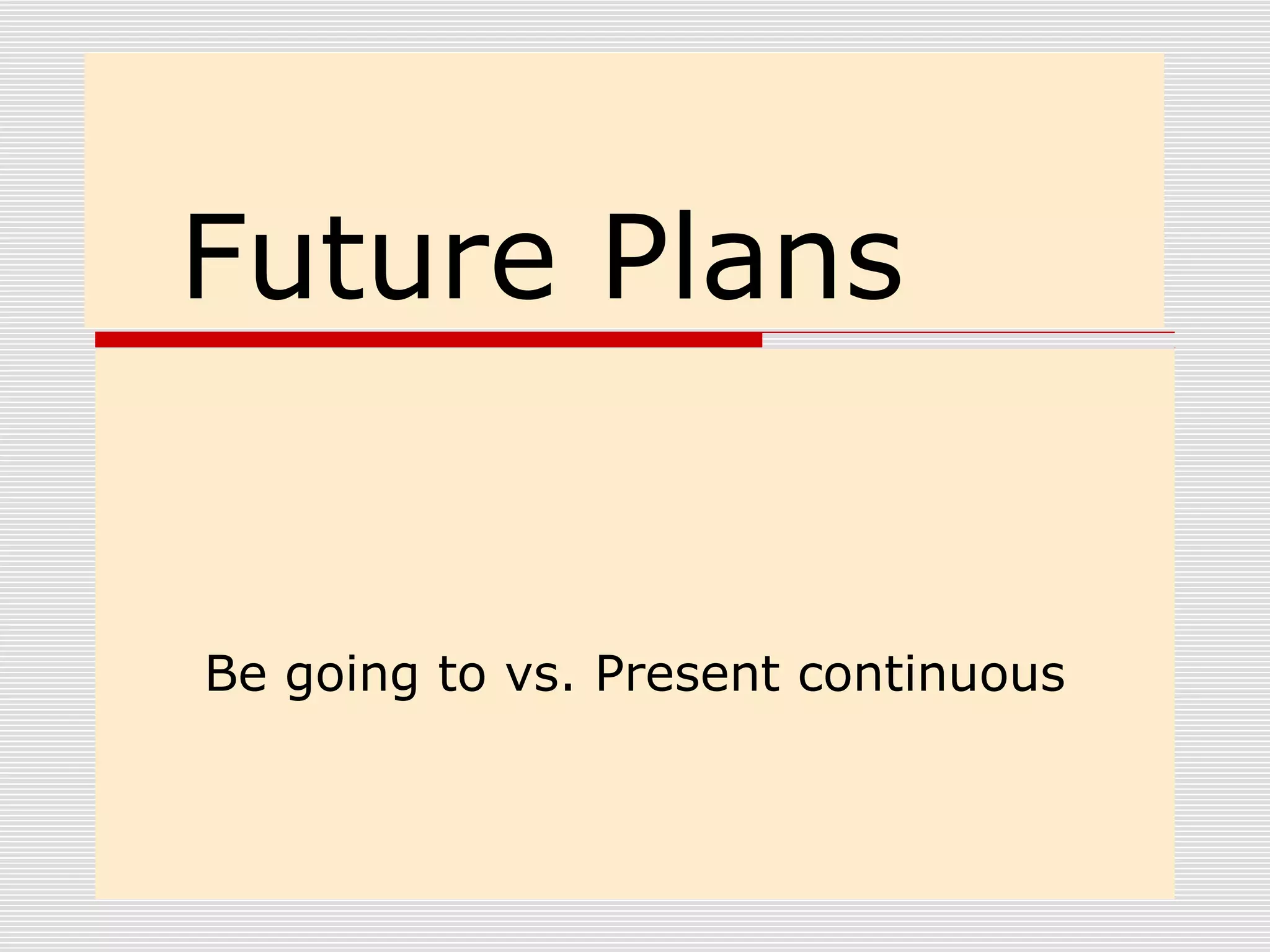 Future Plans
Be going to vs. Present continuous
