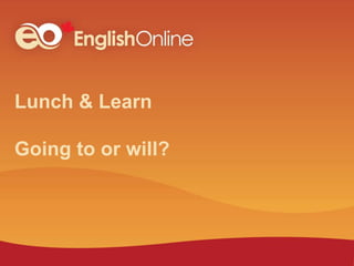 Lunch & Learn
Going to or will?
 