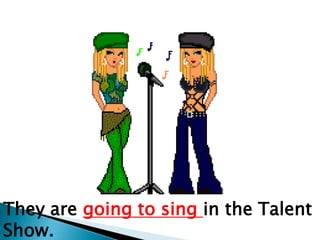They are going to sing in the Talent
Show.