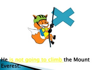 He is not going to climb the Mount
Everest.