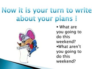  What are
you going to
do this
weekend?
What aren’t
you going to
do this
weekend?