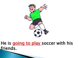 He is going to play soccer with his
friends.